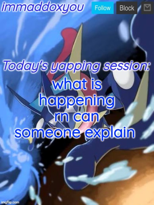 . | what is happening rn can someone explain | image tagged in immaddoxyou greninja announcement temp 2 0 | made w/ Imgflip meme maker