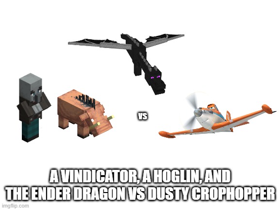 Blank White Template | VS; A VINDICATOR, A HOGLIN, AND THE ENDER DRAGON VS DUSTY CROPHOPPER | image tagged in blank white template | made w/ Imgflip meme maker