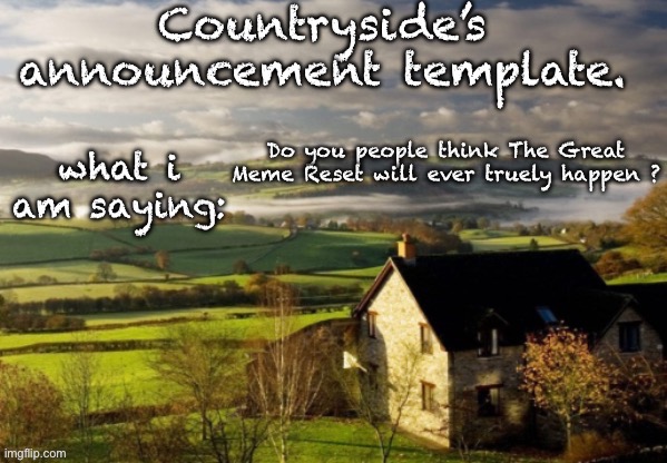 If it does happen it will probably only last one or two days. | Do you people think The Great Meme Reset will ever truely happen ? | image tagged in countryside announcement template | made w/ Imgflip meme maker