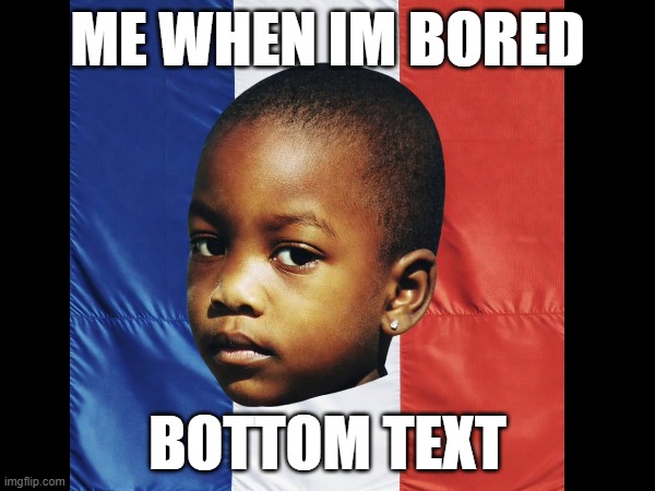 me when I'm fucking bored | ME WHEN IM BORED; BOTTOM TEXT | image tagged in mommys bread | made w/ Imgflip meme maker