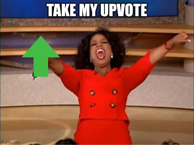 Oprah You Get A Meme | TAKE MY UPVOTE | image tagged in memes,oprah you get a | made w/ Imgflip meme maker