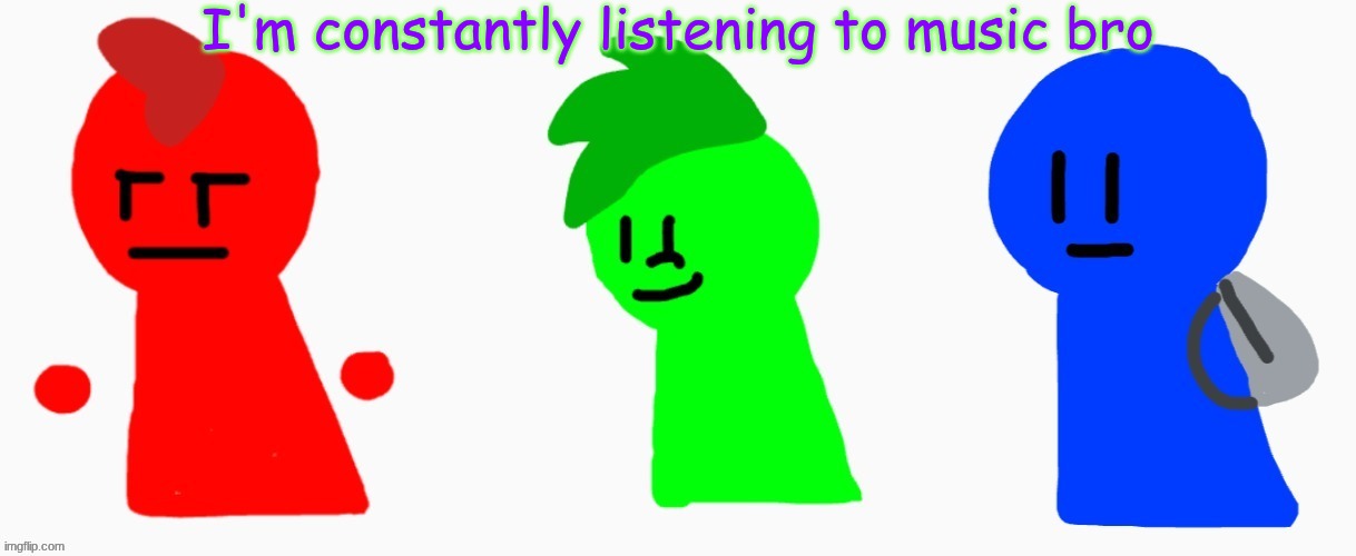 the RGB squad | I'm constantly listening to music bro | image tagged in the rgb squad | made w/ Imgflip meme maker