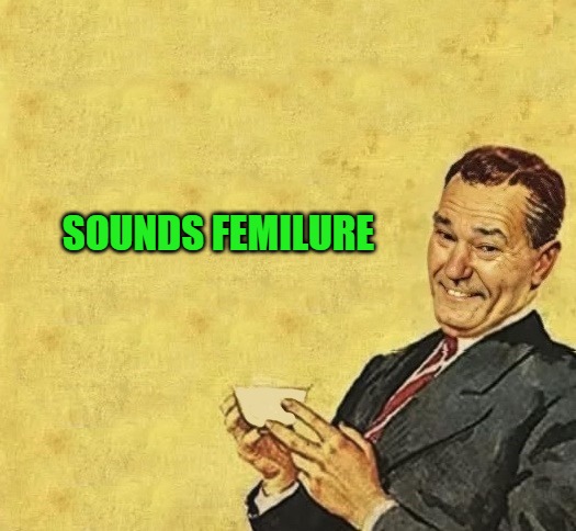 quote | SOUNDS FEMILURE | image tagged in quote | made w/ Imgflip meme maker