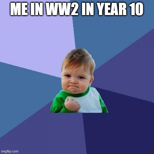 Success Kid Meme | ME IN WW2 IN YEAR 10 | image tagged in memes,success kid | made w/ Imgflip meme maker