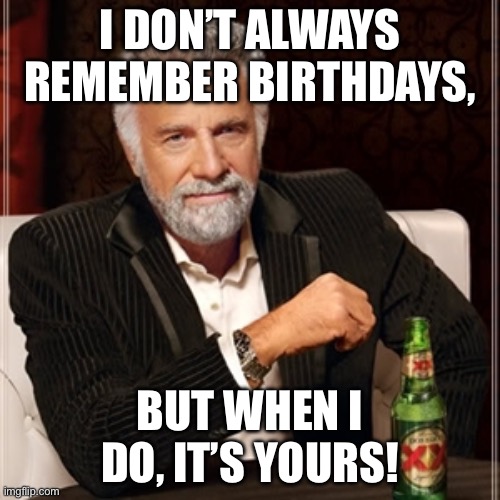 x | I DON’T ALWAYS REMEMBER BIRTHDAYS, BUT WHEN I DO, IT’S YOURS! | image tagged in funny,birthday,memes,happy bday | made w/ Imgflip meme maker