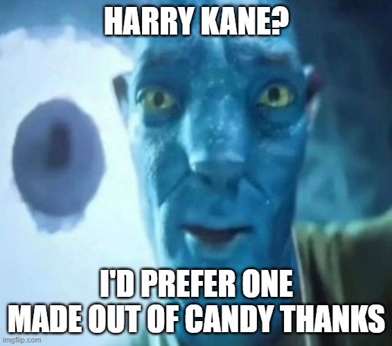 Harry Cane? | HARRY KANE? I'D PREFER ONE MADE OUT OF CANDY THANKS | image tagged in avatar guy | made w/ Imgflip meme maker