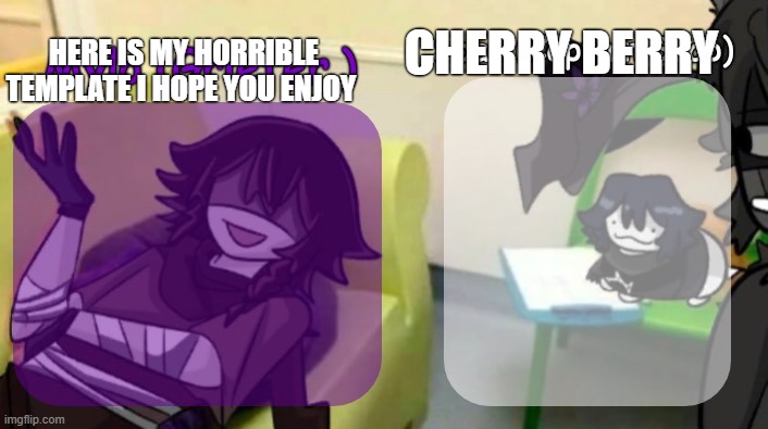 AADSSDSD | HERE IS MY HORRIBLE TEMPLATE I HOPE YOU ENJOY; CHERRY BERRY | image tagged in soap's and mylo's forsaken temp | made w/ Imgflip meme maker