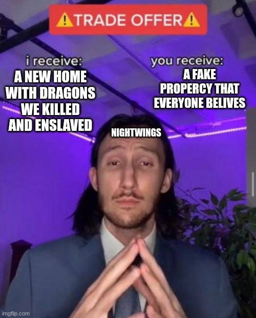NightWings lies | A FAKE PROPERCY THAT EVERYONE BELIVES; A NEW HOME WITH DRAGONS WE KILLED AND ENSLAVED; NIGHTWINGS | image tagged in i receive you receive,wings of fire | made w/ Imgflip meme maker