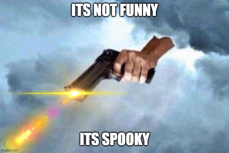 god with a gun | ITS NOT FUNNY ITS SPOOKY | image tagged in god with a gun | made w/ Imgflip meme maker
