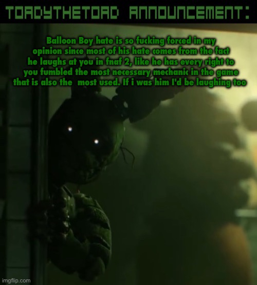 toady announcement template | Balloon Boy hate is so fucking forced in my opinion since most of his hate comes from the fact he laughs at you in fnaf 2, like he has every right to you fumbled the most necessary mechanic in the game that is also the  most used. If i was him I'd be laughing too | image tagged in toady announcement template | made w/ Imgflip meme maker