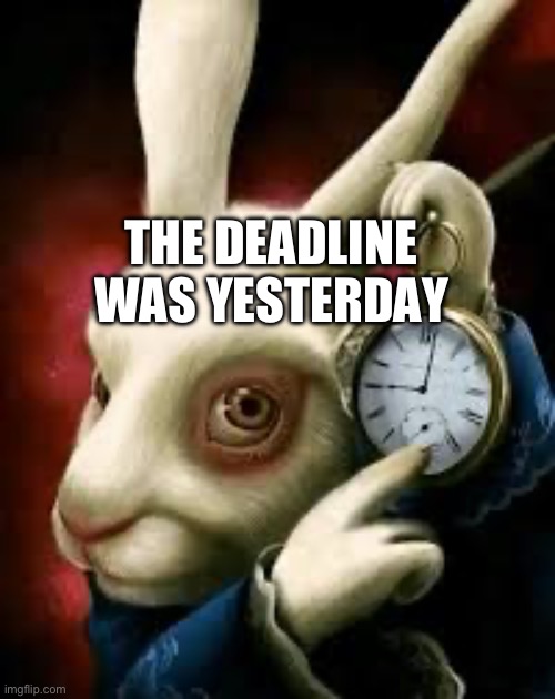 THE DEADLINE WAS YESTERDAY | made w/ Imgflip meme maker