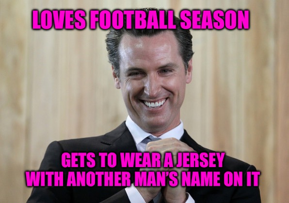 Shyrant | LOVES FOOTBALL SEASON; GETS TO WEAR A JERSEY WITH ANOTHER MAN’S NAME ON IT | image tagged in scheming gavin newsom,football,fantasy football,sports fans,funny memes | made w/ Imgflip meme maker