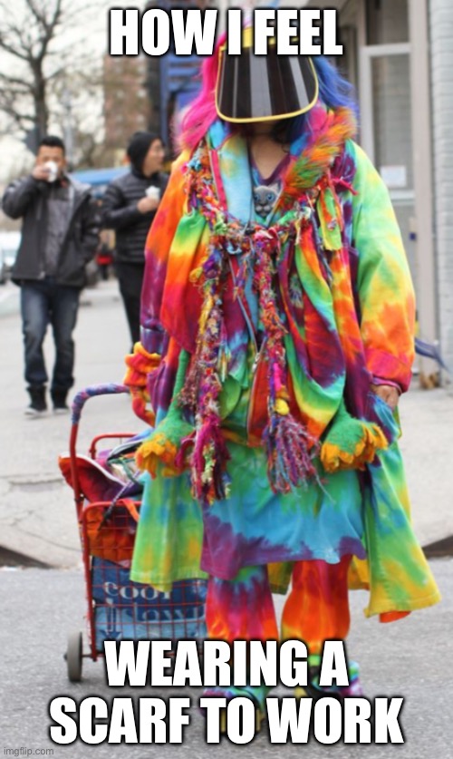 Pops of color | HOW I FEEL; WEARING A SCARF TO WORK | image tagged in color,of,pops | made w/ Imgflip meme maker