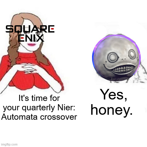 They're never going to let him make a game again | Yes, honey. It's time for your quarterly Nier: Automata crossover | image tagged in yes honey,video games | made w/ Imgflip meme maker