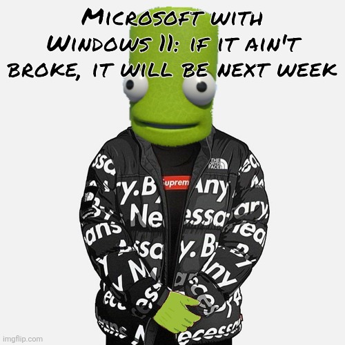 epilektoi drip | Microsoft with Windows 11: if it ain't broke, it will be next week | image tagged in epilektoi drip | made w/ Imgflip meme maker