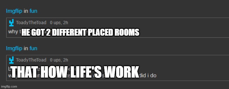 HE GOT 2 DIFFERENT PLACED ROOMS; THAT HOW LIFE'S WORK | made w/ Imgflip meme maker