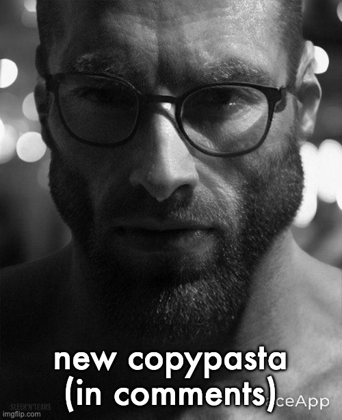 Gigachad Staring With Glasses | new copypasta (in comments) | image tagged in gigachad staring with glasses | made w/ Imgflip meme maker