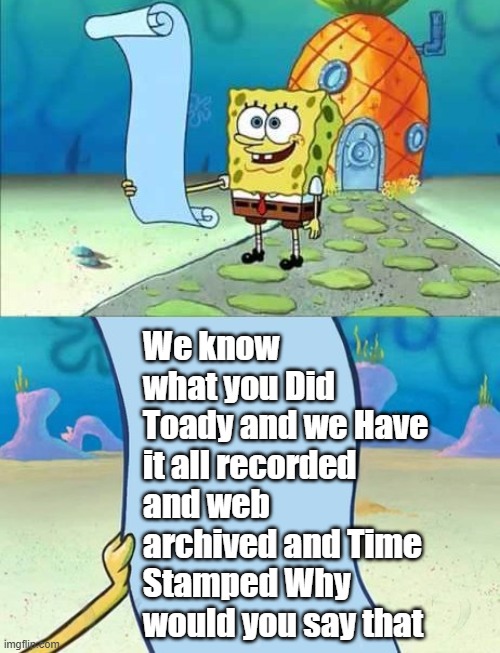 You can read this | We know what you Did Toady and we Have it all recorded and web archived and Time Stamped Why would you say that | made w/ Imgflip meme maker
