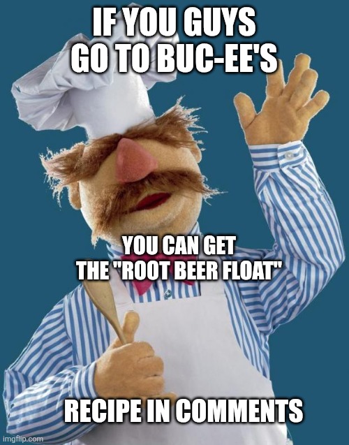 fire drink recipe btw | IF YOU GUYS GO TO BUC-EE'S; YOU CAN GET THE "ROOT BEER FLOAT"; RECIPE IN COMMENTS | image tagged in swedish chef | made w/ Imgflip meme maker