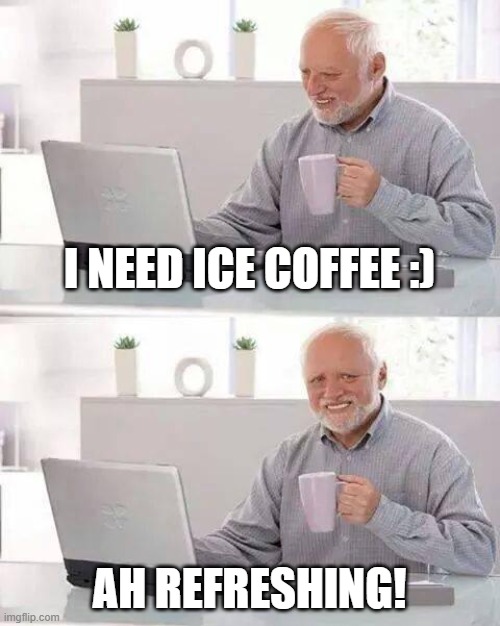 Hide the Pain Harold Meme | I NEED ICE COFFEE :); AH REFRESHING! | image tagged in memes,hide the pain harold | made w/ Imgflip meme maker