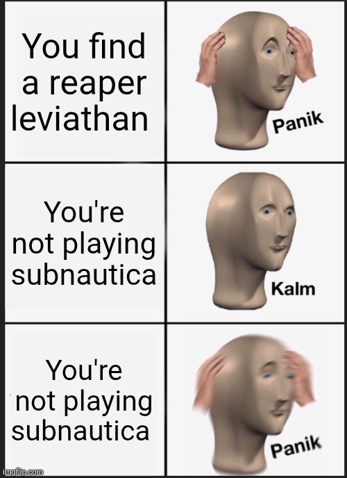 Reaper leviathan | You find a reaper leviathan; You're not playing subnautica; You're not playing subnautica | image tagged in memes,panik kalm panik | made w/ Imgflip meme maker