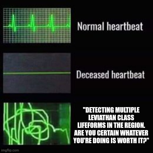 Detecting multiple leviathan class lifeforms | "DETECTING MULTIPLE LEVIATHAN CLASS LIFEFORMS IN THE REGION. ARE YOU CERTAIN WHATEVER YOU'RE DOING IS WORTH IT?" | image tagged in heartbeat rate | made w/ Imgflip meme maker
