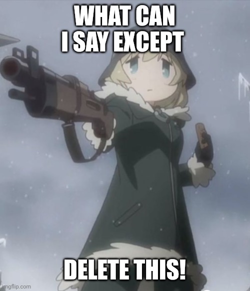 Smg4 be like: | WHAT CAN I SAY EXCEPT; DELETE THIS! | image tagged in delete this | made w/ Imgflip meme maker