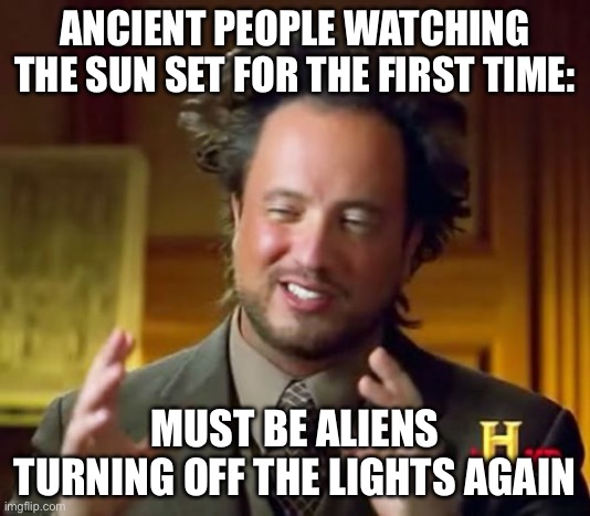 ANCIENT PEOPLE WATCHING THE SUN SET FOR THE FIRST TIME | ANCIENT PEOPLE WATCHING THE SUN SET FOR THE FIRST TIME:; MUST BE ALIENS TURNING OFF THE LIGHTS AGAIN | image tagged in memes,ancient aliens,universe,aliens,history memes,human evolution | made w/ Imgflip meme maker