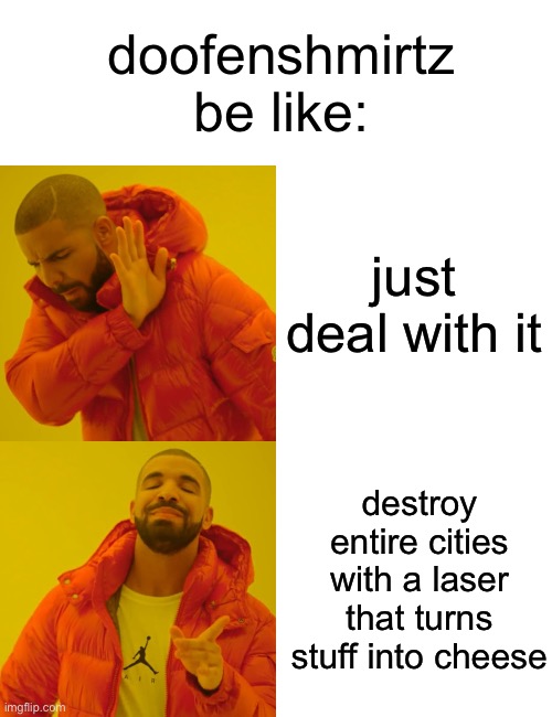 "I WILL RULE THE TRI STATE AREA" or smth | doofenshmirtz be like:; just deal with it; destroy entire cities with a laser that turns stuff into cheese | image tagged in memes,drake hotline bling | made w/ Imgflip meme maker