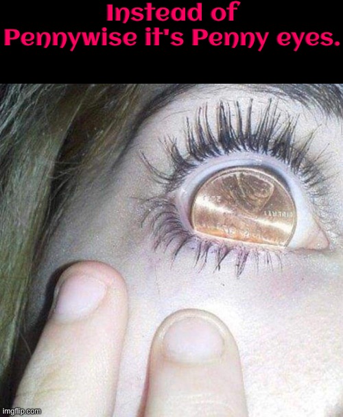 PennyEyes | Instead of Pennywise it's Penny eyes. | image tagged in pennywise,penny,eyes,what a terrible day to have eyes,cursed images,excuse me wtf | made w/ Imgflip meme maker