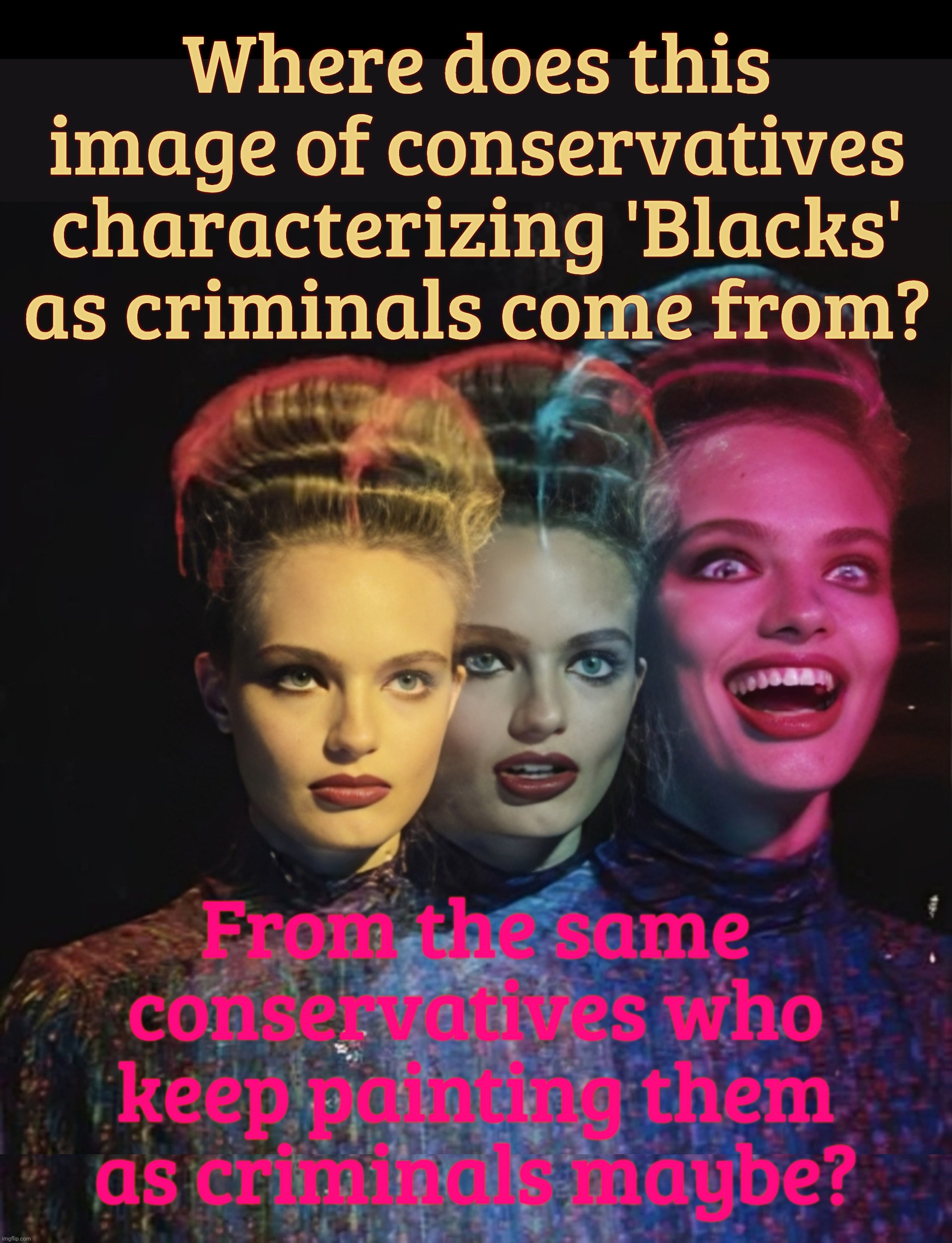 Where does this image of conservatives characterizing 'Blacks' as criminals come from? From the same conservatives who
keep painting them as criminals maybe? | image tagged in hardy har har ii | made w/ Imgflip meme maker
