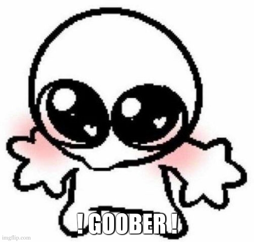 silly lil guy | ! GOOBER ! | image tagged in silly lil guy | made w/ Imgflip meme maker