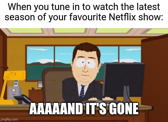 I'm totally going back to DVDs | When you tune in to watch the latest season of your favourite Netflix show:; AAAAAND IT'S GONE | image tagged in memes,aaaaand its gone,netflix,netflix and chill,scumbag netflix,dvd | made w/ Imgflip meme maker