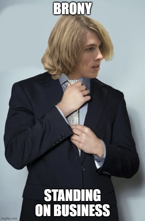 Brony Standing On Business | BRONY; STANDING ON BUSINESS | image tagged in brony standing on business,liam keel,king of my little pony,funny,my little pony,mlp meme | made w/ Imgflip meme maker