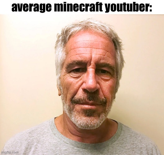 “Playing Minecraft but I secretly added P. Did-“ | average minecraft youtuber: | image tagged in jeffrey epstein,trump,minecraft,meme,sus,why are you reading the tags | made w/ Imgflip meme maker