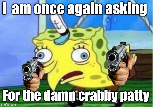 I  am once again asking For the damn crabby patty | image tagged in memes,mocking spongebob | made w/ Imgflip meme maker