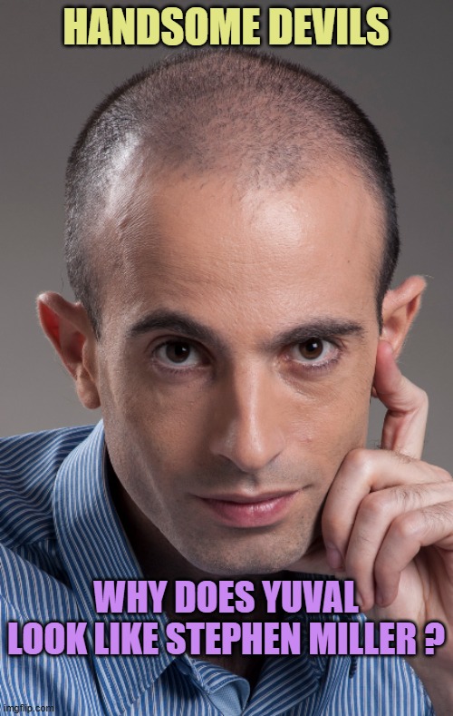 yuval harari | HANDSOME DEVILS WHY DOES YUVAL
LOOK LIKE STEPHEN MILLER ? | image tagged in yuval harari | made w/ Imgflip meme maker