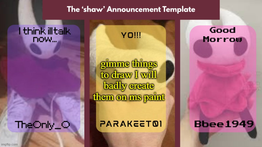 hiya | gimme things to draw I will badly create them on ms paint | image tagged in shaw announcement temp | made w/ Imgflip meme maker
