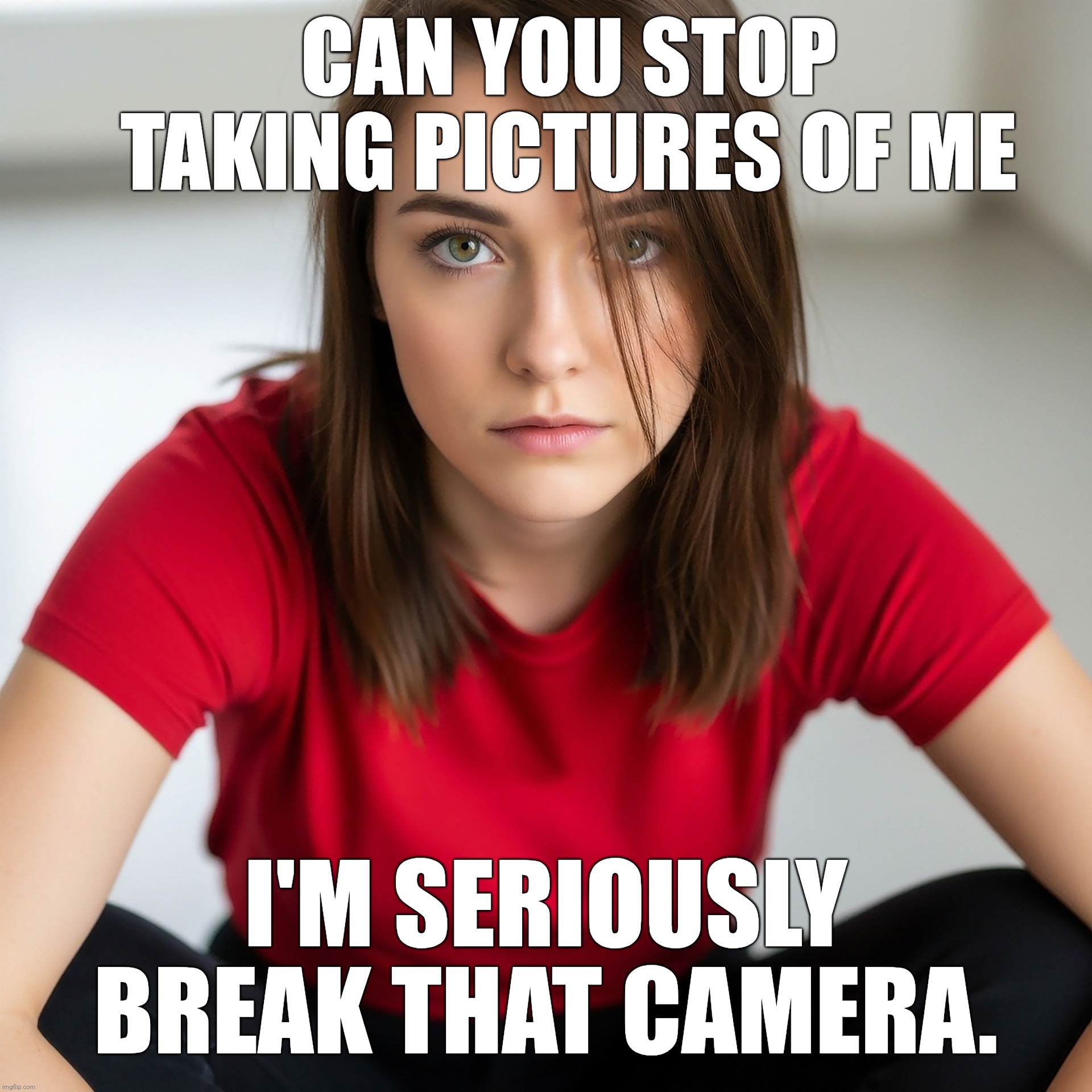 Savage Girl | CAN YOU STOP  TAKING PICTURES OF ME; I'M SERIOUSLY BREAK THAT CAMERA. | image tagged in savage girl | made w/ Imgflip meme maker