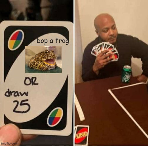 BOP me | bop a frog | image tagged in memes,uno draw 25 cards | made w/ Imgflip meme maker