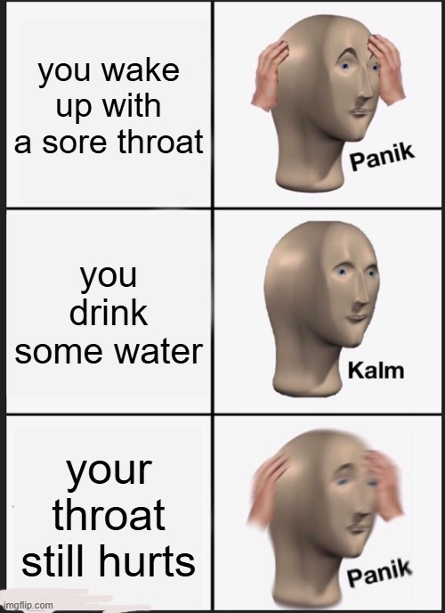 me rn: | you wake up with a sore throat; you drink some water; your throat still hurts | image tagged in memes,panik kalm panik | made w/ Imgflip meme maker