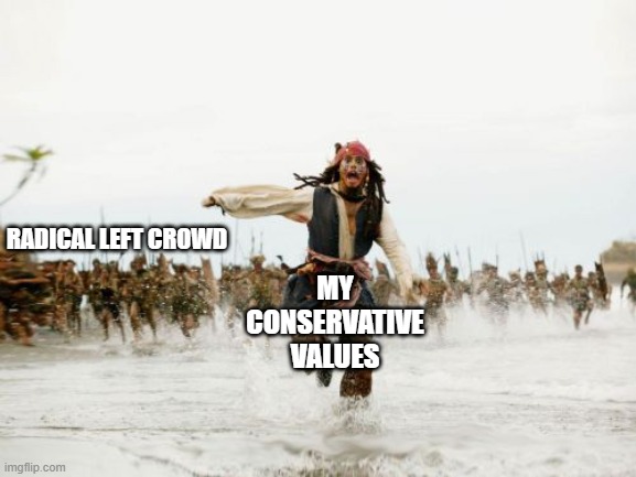 Jack Sparrow Being Chased Meme | MY CONSERVATIVE VALUES; RADICAL LEFT CROWD | image tagged in memes,jack sparrow being chased,leftists,radical,conservative,values | made w/ Imgflip meme maker