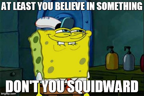 Don't You Squidward Meme | AT LEAST YOU BELIEVE IN SOMETHING DON'T YOU SQUIDWARD | image tagged in memes,dont you squidward | made w/ Imgflip meme maker