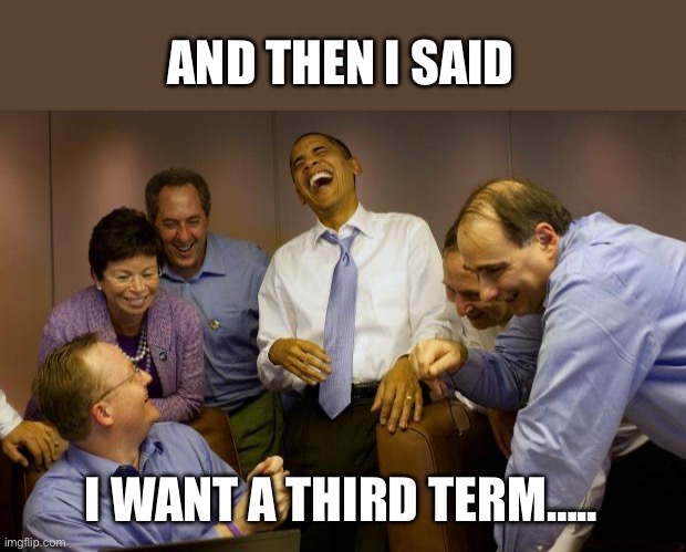 And then I said Obama Meme | AND THEN I SAID I WANT A THIRD TERM….. | image tagged in memes,and then i said obama | made w/ Imgflip meme maker