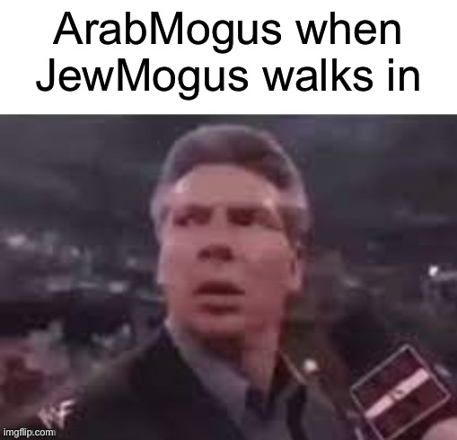 x when x walks in | ArabMogus when JewMogus walks in | image tagged in x when x walks in | made w/ Imgflip meme maker