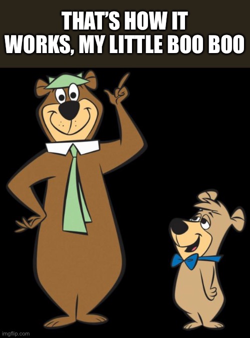 yogi bear | THAT’S HOW IT WORKS, MY LITTLE BOO BOO | image tagged in yogi bear | made w/ Imgflip meme maker