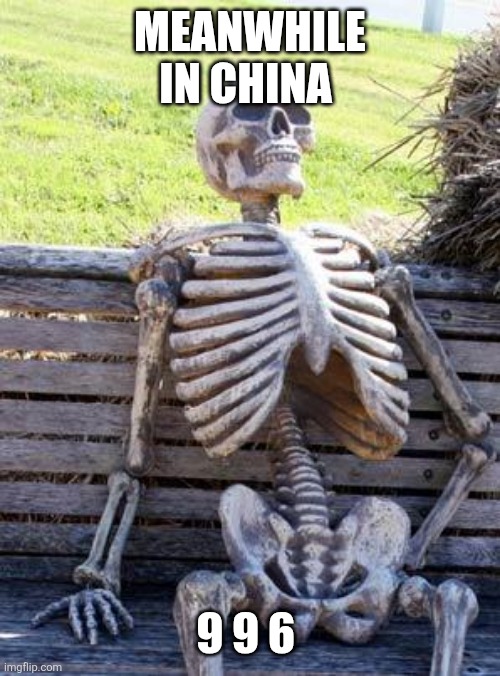 Waiting Skeleton Meme | MEANWHILE IN CHINA 9 9 6 | image tagged in memes,waiting skeleton | made w/ Imgflip meme maker