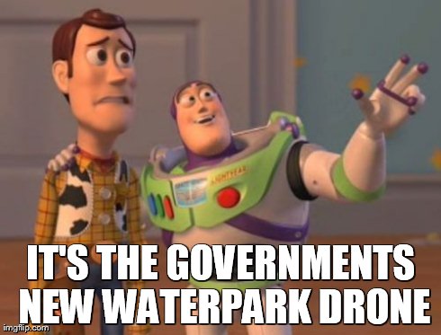 X, X Everywhere Meme | IT'S THE GOVERNMENTS NEW WATERPARK DRONE | image tagged in memes,x x everywhere | made w/ Imgflip meme maker
