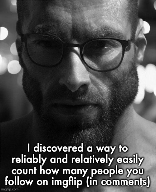 Gigachad Staring With Glasses | I discovered a way to reliably and relatively easily count how many people you follow on imgflip (in comments) | image tagged in gigachad staring with glasses | made w/ Imgflip meme maker