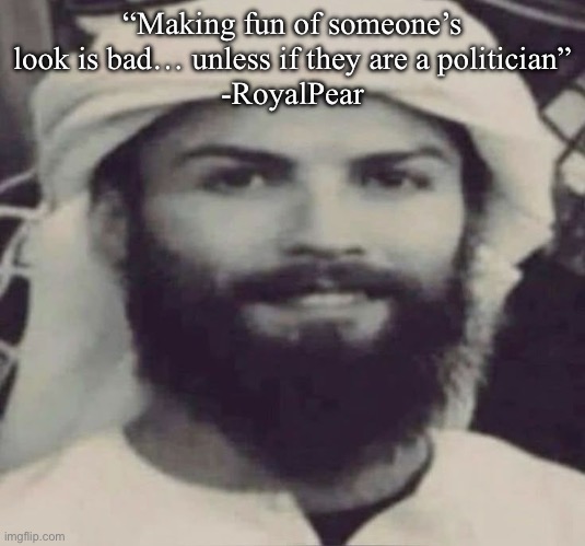 Muslimano Ronaldo | “Making fun of someone’s look is bad… unless if they are a politician”
-RoyalPear | image tagged in muslimano ronaldo | made w/ Imgflip meme maker